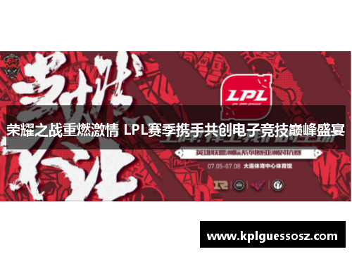 荣耀之战重燃激情 LPL赛季携手共创电子竞技巅峰盛宴